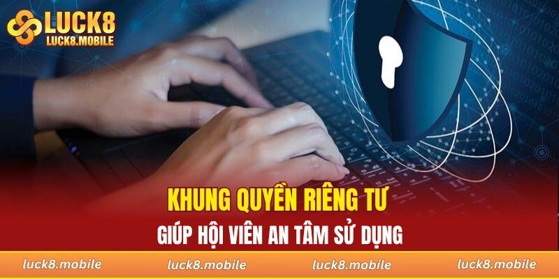 Khung quyền riêng tư giúp hội viên an tâm sử dụng