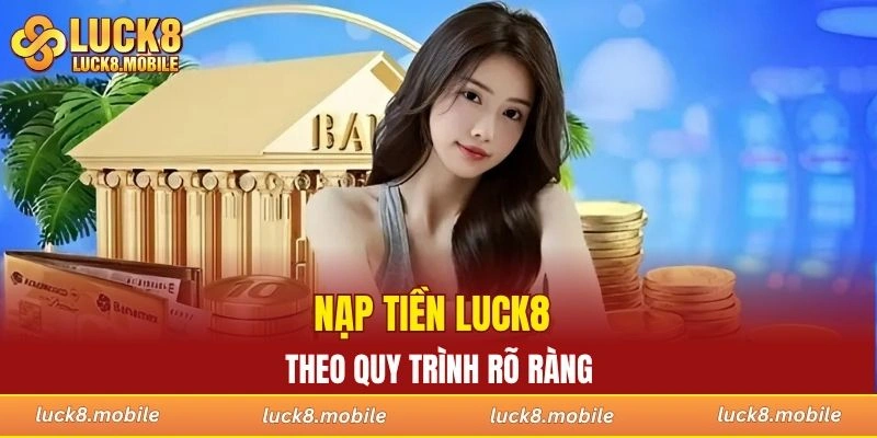 Thực hiện nạp tiền LUCK8 theo quy trình rõ ràng
